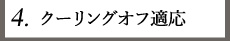4.クーリングオフ適応