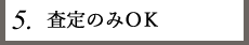 5.査定のみＯＫ