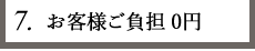 7.お客様ご負担0円